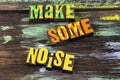 Make some noise work hard speak up inspiration encouragement