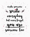 Make someone smile everyday, but never forget you are someone too. Funny and inspirational quote, positive text art illustration.