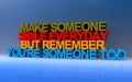 make someone smile everyday but remember you\'re someone to on blue