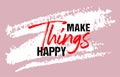 Make things happy motivational quote grunge lettering, slogan design, typography, brush strokes background
