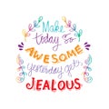 Make today so awesome yesterday gets jealous.