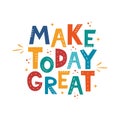 Make Today Great. Hand drawn motivation lettering phrase for poster, logo, greeting card, banner, cute cartoon print for textiles