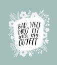 Bad vibes don't go with my outfit. Hand written inspirational lettering. Motivating modern calligraphy. Flower sketch decor.