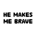 He makes me brave. Cute hand drawn bauble lettering. Isolated on white background. Vector stock illustration.