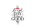 It`s a good day to have a good day