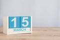 March 15th. Day 15 of month, wooden color calendar on table background. Spring time, empty space for text. World