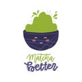 Matcha better - lettering quote print concept. Cute bowl cup with face. Vector flat illustration