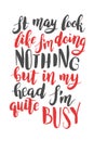 It may look like I am doing nothing, but in my head I am quite busy. Brush hand drawn calligraphy quote