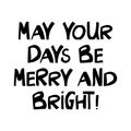 May your days be merry and bright. Winter holidays quote. Cute hand drawn lettering in modern scandinavian style. Isolated on