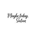 Maybe today Satan. Vector illustration. Lettering. Ink illustration