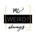 Me weird. Always. Minimalistic design with glitter in girlish style for modern apparel. Vector print designT-shirt