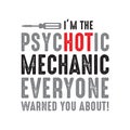 Mechanic Quote and saying. I m the psychotic mechanic, good for print