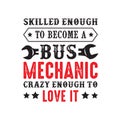Mechanic Quote and saying. Skilled enough to become a bus mechanic, good for print