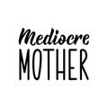 Mediocre mother. Vector illustration. Lettering. Ink illustration