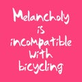 Melancholy is incompatible with bicycling. Best awesome inspirational or motivational cycling quote