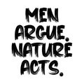 Men argue nature acts. Best being unique environmental quote. Modern calligraphy and hand lettering