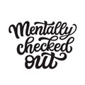 Mentally checked out. Hand lettering