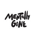 Mentally gone. Funny hand lettering phrase made in vector.