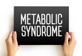 Metabolic syndrome - cluster of conditions that occur together, increasing your risk of heart disease, stroke and type 2 diabetes