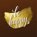 Metallic foil shining calligraphy Be Happy poster. Vector Gold Print Paint Stain Design on Wood Background