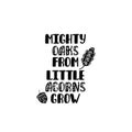 Mighty oaks from little acorns grow. Inspirational printable quote. Vector hand drawn phrase