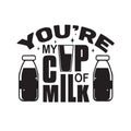 Milk Quote good for print. You re my cup of milk