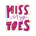 Miss my toes. Hand drawn vector lettering phrase. Cartoon style.