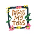 Miss my toes hand drawn vector lettering Royalty Free Stock Photo