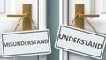 Misunderstand or understand as a choice in life - pictured as words Misunderstand, understand on doors to show that Misunderstand