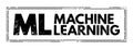 ML Machine Learning - study of computer algorithms that can improve automatically through experience and by the use of data,