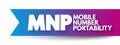 MNP Mobile Number Portability - enables mobile telephone users to retain their numbers when changing from one mobile network