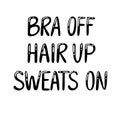 Quote `Bra off, hair up, sweats on`. Black hand drawn lettering