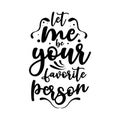 Let me be your favorite person. Quote. Quotes design. Lettering poster. Inspirational and motivational quotes