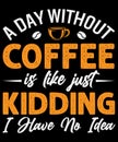 A day without coffee is like just kidding I have no idea, funny T-Shirt design