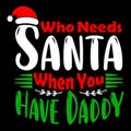 Who Needs Santa When You Have Daddy, Merry Christmas shirts Print Template, Xmas Ugly Snow Santa Clouse New Year