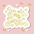 Modern mono line calligraphy lettering of You are my sunshine with hearts in golden on pink background