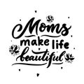 Mom quote. Mothers day concept. Moms make life beautiful with flowers, hearts. Vector typographic saying. Template for t