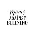 Moms against bullying. Lettering. calligraphy vector illustration.