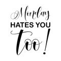 Monday hates you too! black letter quote