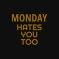 Monday hates you too. Inspiring typography, art quote with black gold background