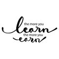 The more you learn the more you earn.