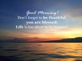 Morning inspirational quote - Good morning. Do not forget to be thankful you are blessed. Life is too short to be stressed.