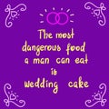 The most dangerous food a man can eat is wedding cake