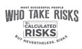 Most successful people who take risks will calculated risks