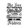 Mother Quote good for poster. The love between a mother and a daughter is forever