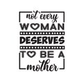 Mother Quote good for poster. Not every woman deserves to be a mother