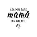 Mother\'s Day card. Translation from Romanian - Coolest mom in the galaxy. Ink illustration. Modern brush calligraphy