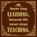 Motivating quote in golden style on brown. Never stop learning because live never stops teaching