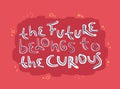 Motivation inspirational quote The future belongs to the curious. Hand drawn lettering.