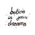 Motivation phrases . belive in your dreams . Handdrawn lettering of a phrase.Calligraphy text.